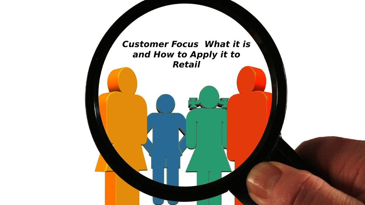 Customer Focus What it is and How to Apply it to Retail