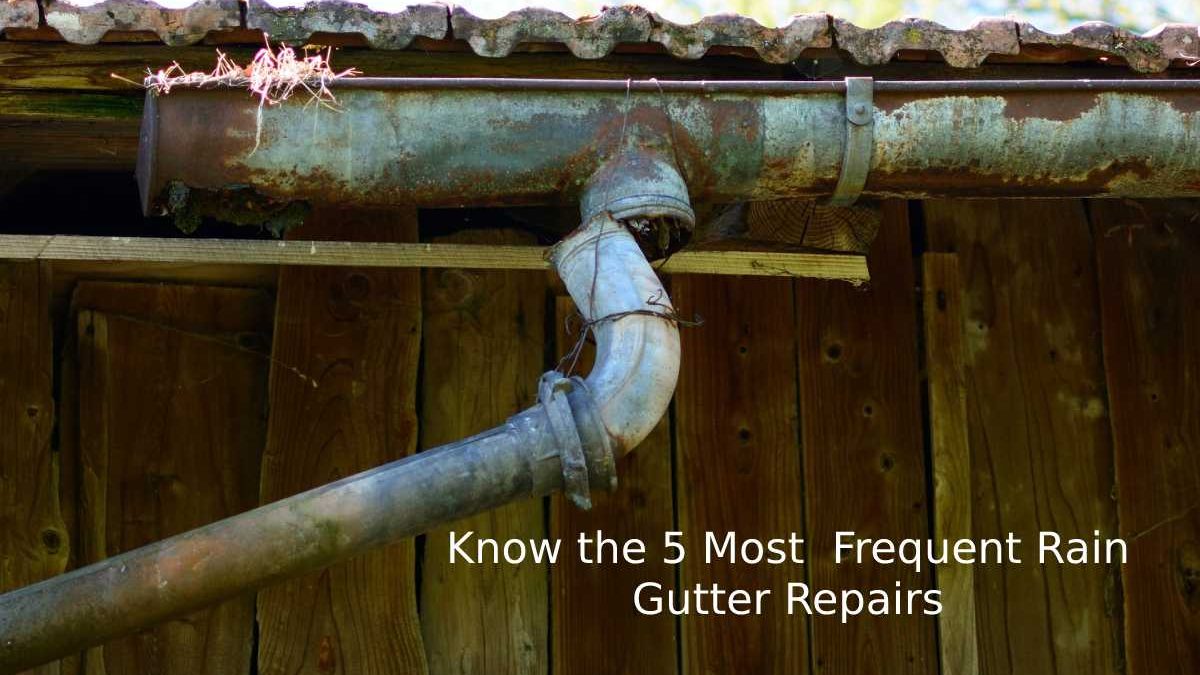 Know the 5 Most  Frequent Rain Gutter Repairs