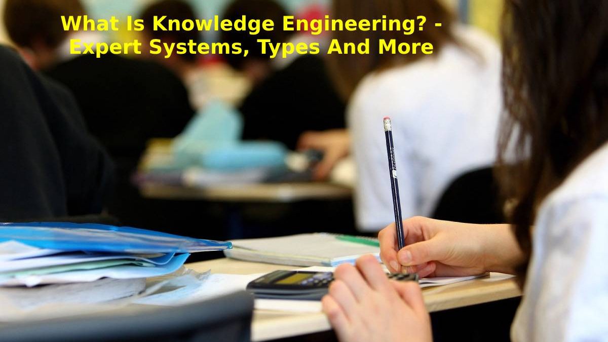 What Is Knowledge Engineering? – Expert Systems, Types And More