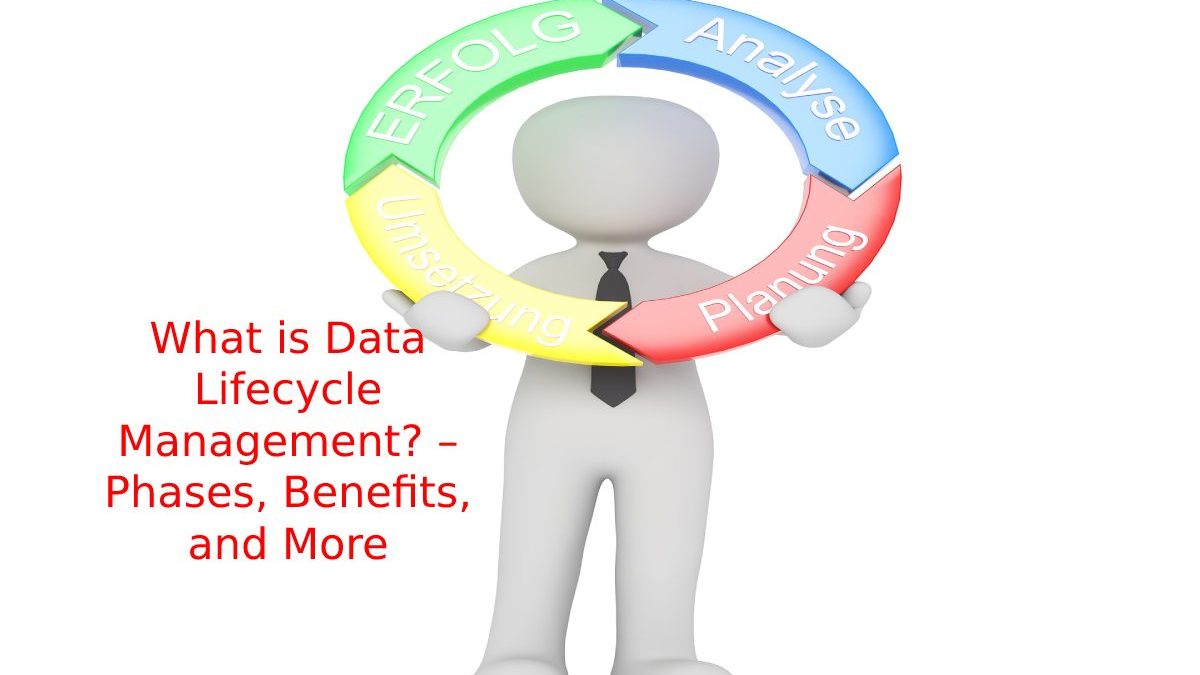 What is Data Lifecycle Management? – Phases, Benefits, and More