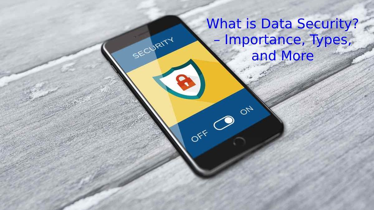 What is Data Security? – Importance, Types, and More