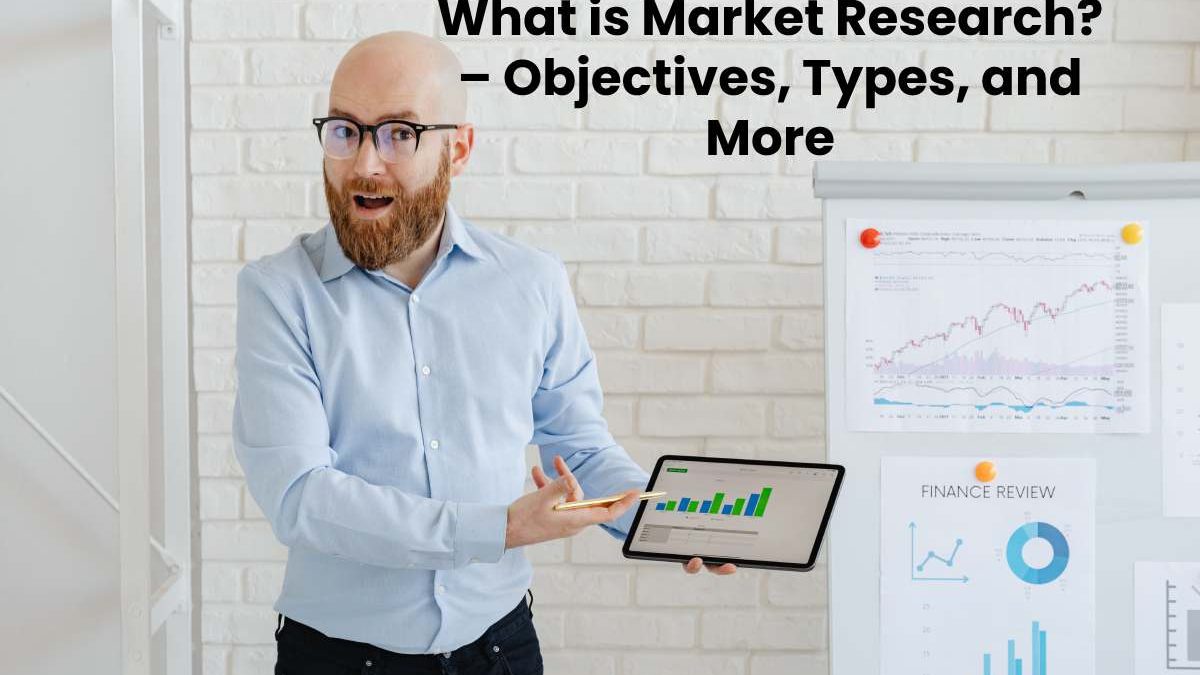 What is Market Research? – Objectives, Types, and More