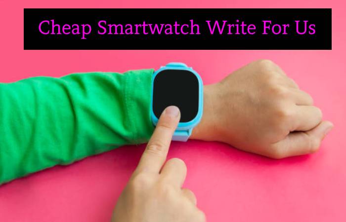 Cheap Smartwatch Write For Us